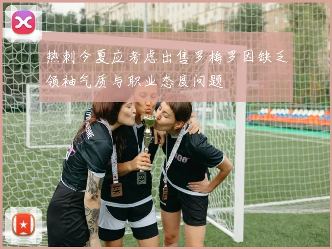 热刺今夏应考虑出售罗梅罗因缺乏领袖气质与职业态度问题