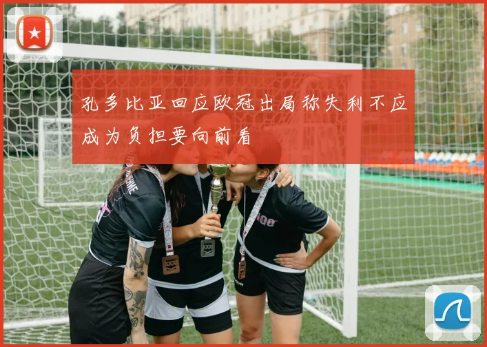 孔多比亚回应欧冠出局称失利不应成为负担要向前看