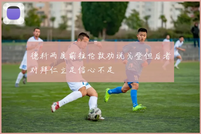 德科两度前往伦敦劝说戈登但后者对拜仁立足信心不足