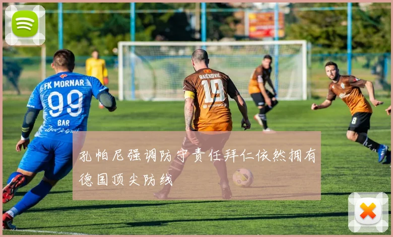 孔帕尼强调防守责任拜仁依然拥有德国顶尖防线