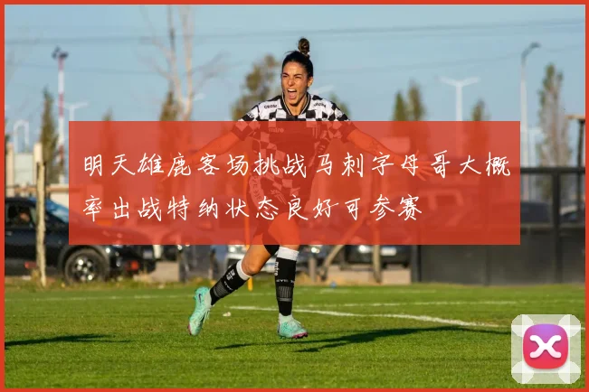 明天雄鹿客场挑战马刺字母哥大概率出战特纳状态良好可参赛