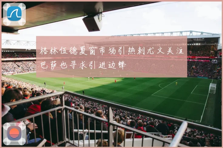 格林伍德夏窗市场引热刺尤文关注巴萨也寻求引进边锋