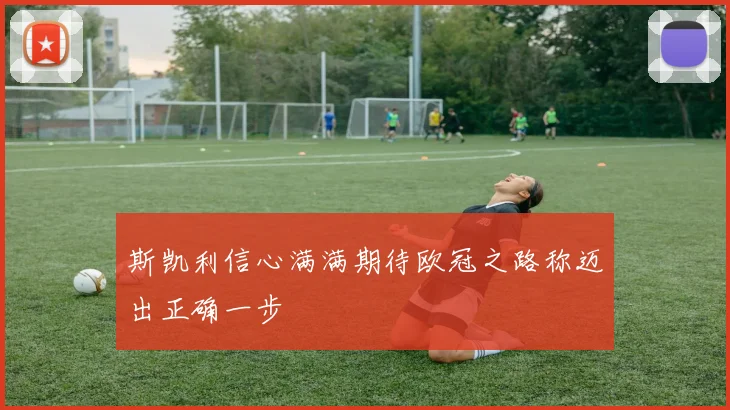 斯凯利信心满满期待欧冠之路称迈出正确一步