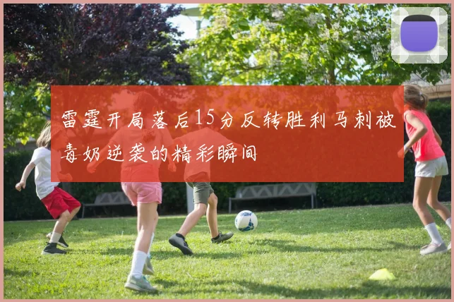 雷霆开局落后15分反转胜利马刺被毒奶逆袭的精彩瞬间