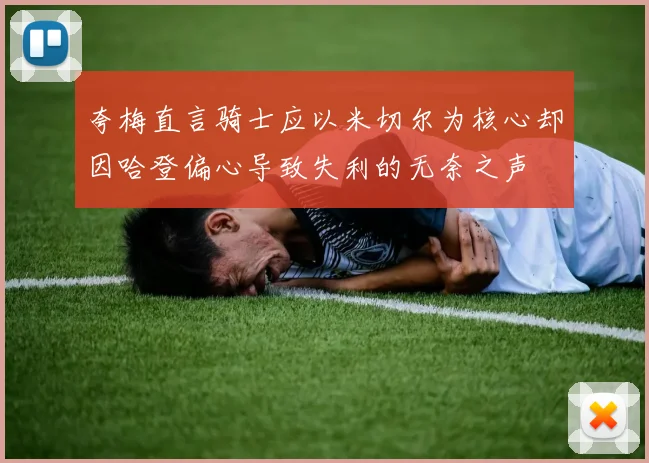 夸梅直言骑士应以米切尔为核心却因哈登偏心导致失利的无奈之声