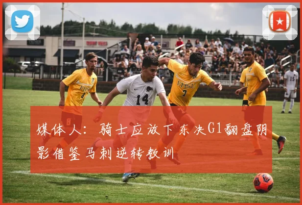媒体人：骑士应放下东决G1翻盘阴影借鉴马刺逆转教训