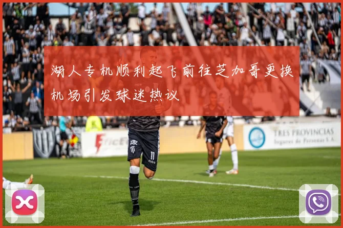 湖人专机顺利起飞前往芝加哥更换机场引发球迷热议
